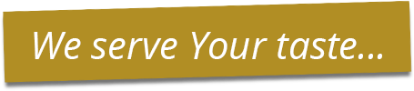 We serve Your taste...